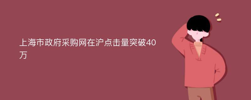 上海市政府采购网在沪点击量突破40万