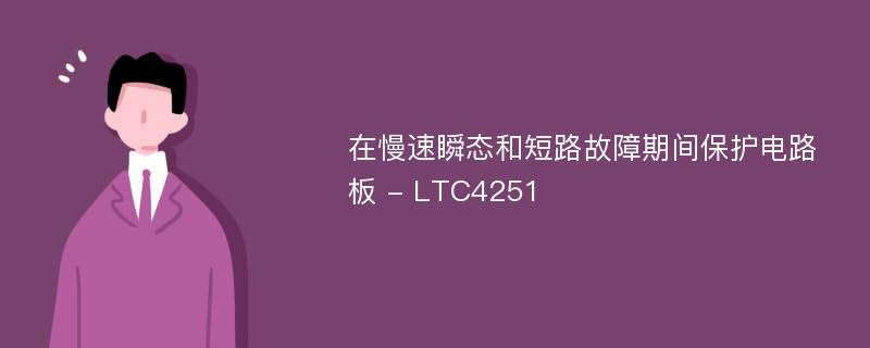 在慢速瞬态和短路故障期间保护电路板 - LTC4251