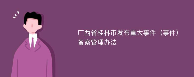 广西省桂林市发布重大事件（事件）备案管理办法