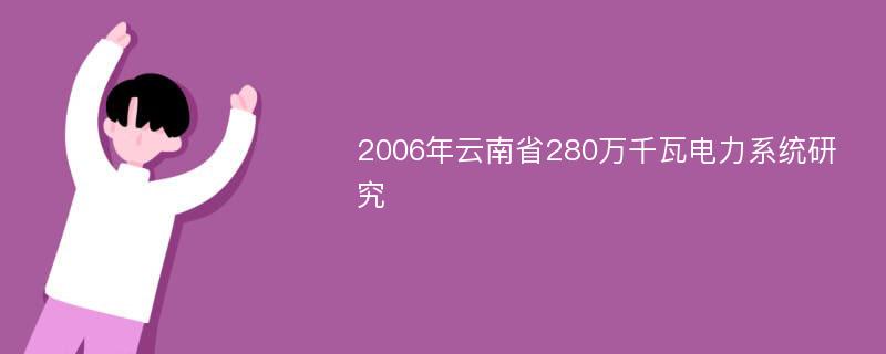 2006年云南省280万千瓦电力系统研究
