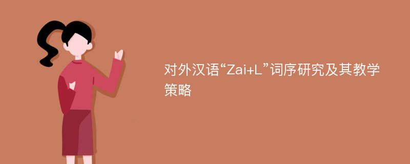 对外汉语“Zai+L”词序研究及其教学策略