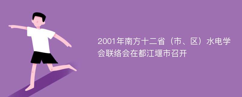 2001年南方十二省（市、区）水电学会联络会在都江堰市召开