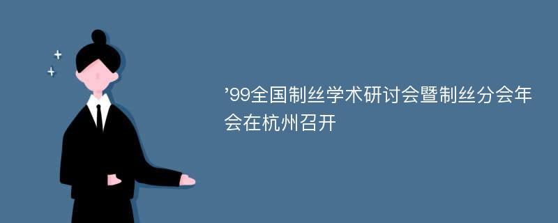 '99全国制丝学术研讨会暨制丝分会年会在杭州召开
