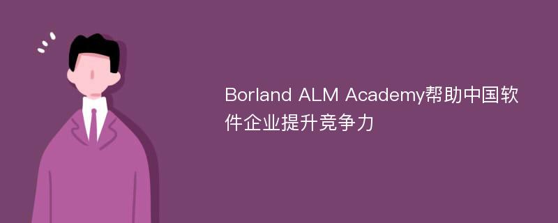 Borland ALM Academy帮助中国软件企业提升竞争力