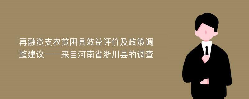 再融资支农贫困县效益评价及政策调整建议——来自河南省淅川县的调查