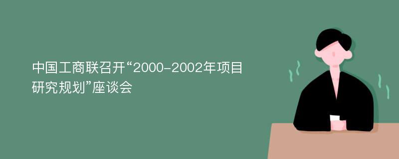 中国工商联召开“2000-2002年项目研究规划”座谈会