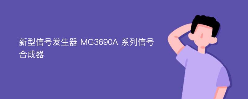 新型信号发生器 MG3690A 系列信号合成器