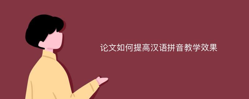 论文如何提高汉语拼音教学效果