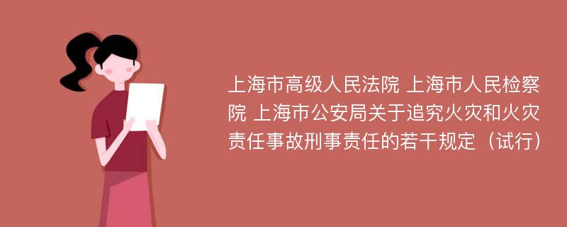 上海市高级人民法院 上海市人民检察院 上海市公安局关于追究火灾和火灾责任事故刑事责任的若干规定（试行）
