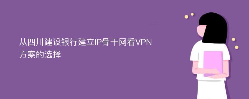 从四川建设银行建立IP骨干网看VPN方案的选择