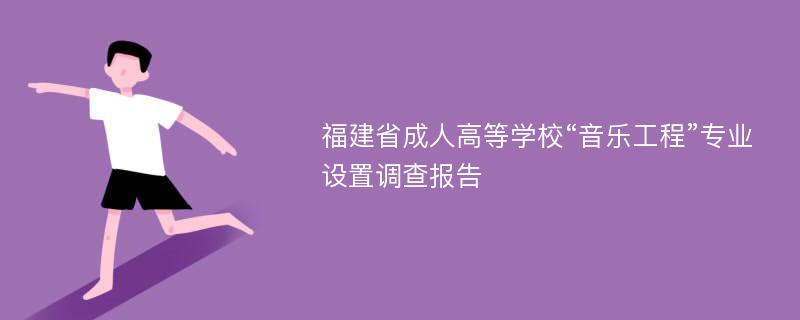 福建省成人高等学校“音乐工程”专业设置调查报告
