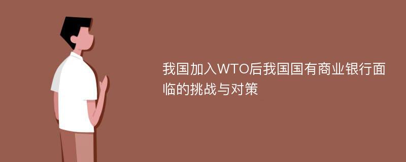 我国加入WTO后我国国有商业银行面临的挑战与对策
