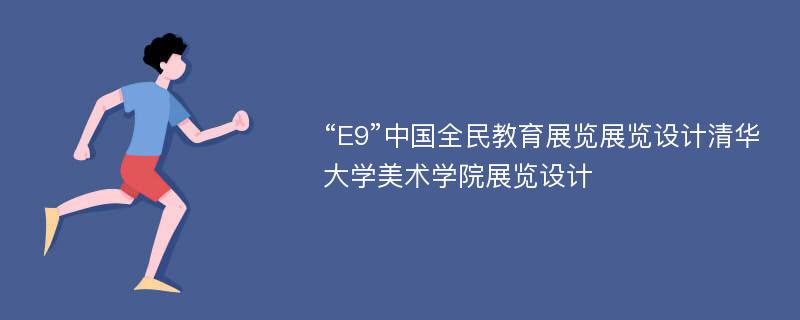 “E9”中国全民教育展览展览设计清华大学美术学院展览设计